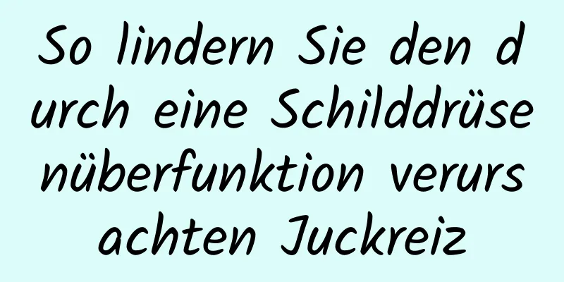 So lindern Sie den durch eine Schilddrüsenüberfunktion verursachten Juckreiz