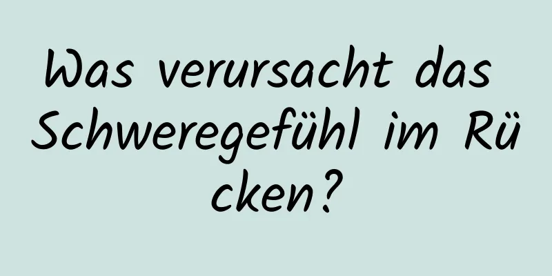 Was verursacht das Schweregefühl im Rücken?