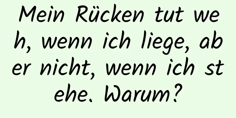 Mein Rücken tut weh, wenn ich liege, aber nicht, wenn ich stehe. Warum?