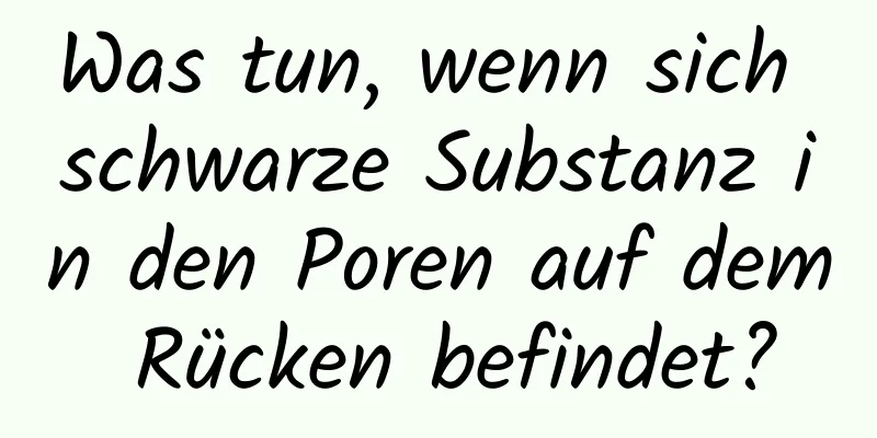 Was tun, wenn sich schwarze Substanz in den Poren auf dem Rücken befindet?