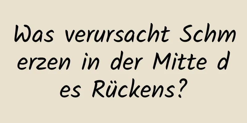 Was verursacht Schmerzen in der Mitte des Rückens?