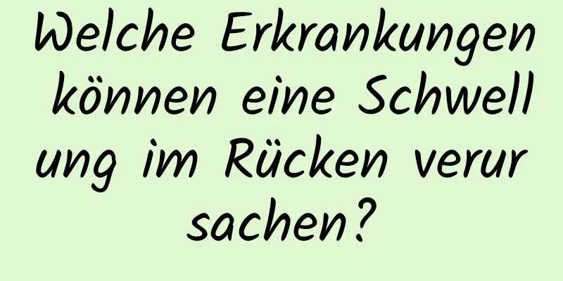 Welche Erkrankungen können eine Schwellung im Rücken verursachen?