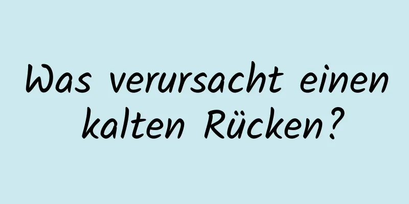 Was verursacht einen kalten Rücken?