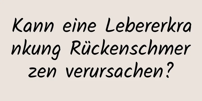 Kann eine Lebererkrankung Rückenschmerzen verursachen?