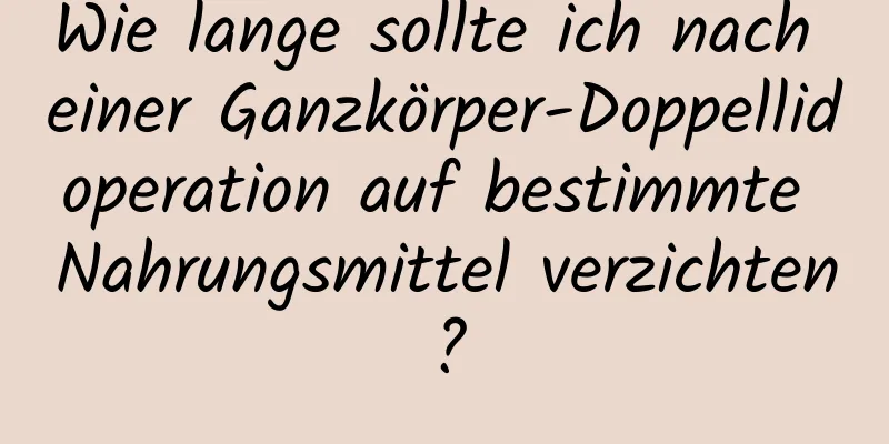 Wie lange sollte ich nach einer Ganzkörper-Doppellidoperation auf bestimmte Nahrungsmittel verzichten?