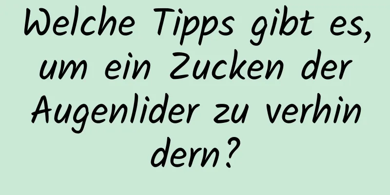 Welche Tipps gibt es, um ein Zucken der Augenlider zu verhindern?