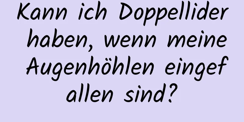 Kann ich Doppellider haben, wenn meine Augenhöhlen eingefallen sind?