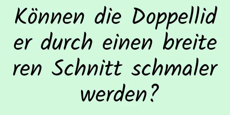 Können die Doppellider durch einen breiteren Schnitt schmaler werden?