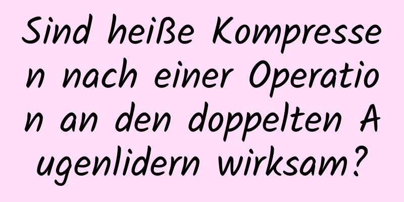 Sind heiße Kompressen nach einer Operation an den doppelten Augenlidern wirksam?