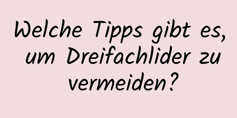 Welche Tipps gibt es, um Dreifachlider zu vermeiden?