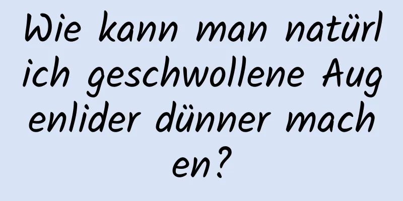 Wie kann man natürlich geschwollene Augenlider dünner machen?