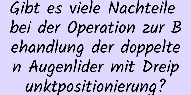 Gibt es viele Nachteile bei der Operation zur Behandlung der doppelten Augenlider mit Dreipunktpositionierung?