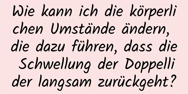 Wie kann ich die körperlichen Umstände ändern, die dazu führen, dass die Schwellung der Doppellider langsam zurückgeht?