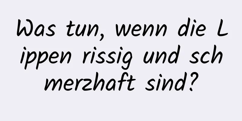 Was tun, wenn die Lippen rissig und schmerzhaft sind?
