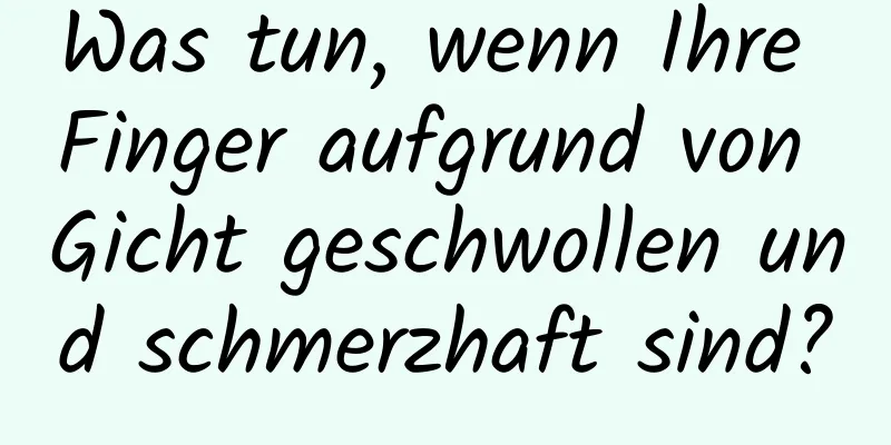 Was tun, wenn Ihre Finger aufgrund von Gicht geschwollen und schmerzhaft sind?