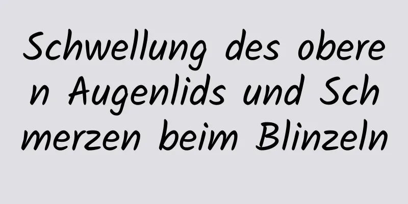 Schwellung des oberen Augenlids und Schmerzen beim Blinzeln