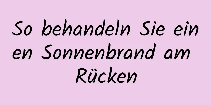 So behandeln Sie einen Sonnenbrand am Rücken