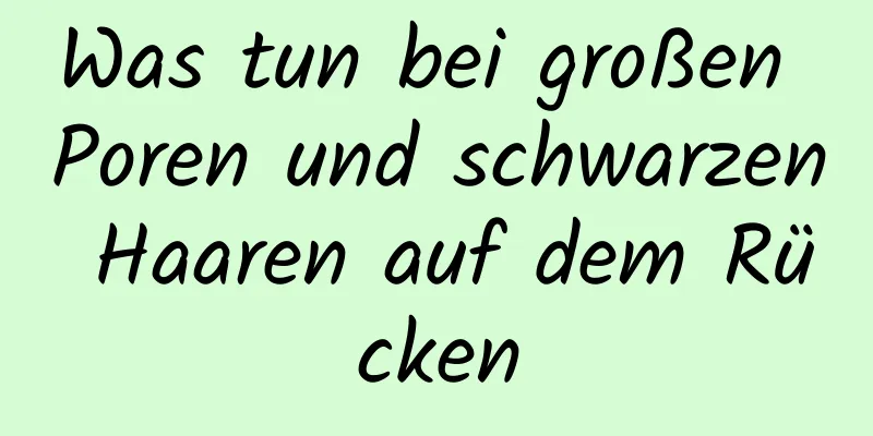 Was tun bei großen Poren und schwarzen Haaren auf dem Rücken