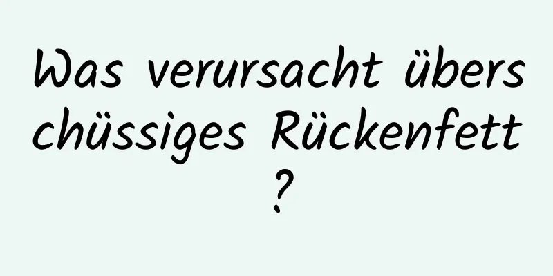 Was verursacht überschüssiges Rückenfett?