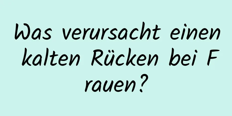 Was verursacht einen kalten Rücken bei Frauen?