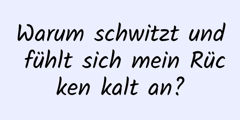 Warum schwitzt und fühlt sich mein Rücken kalt an?
