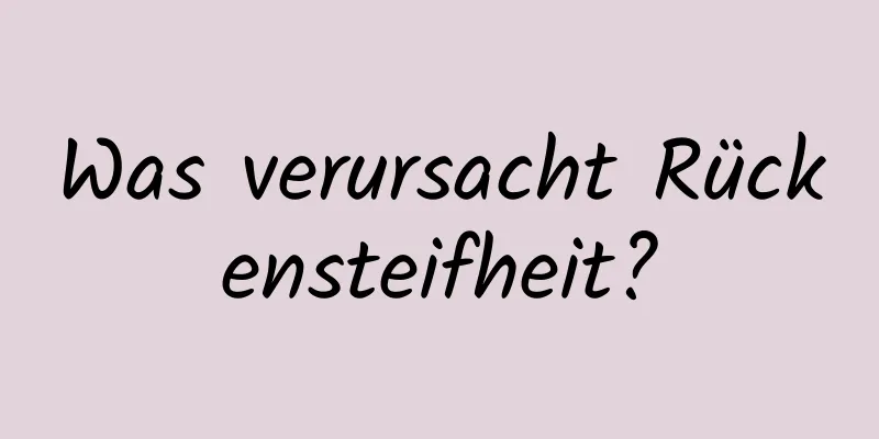 Was verursacht Rückensteifheit?