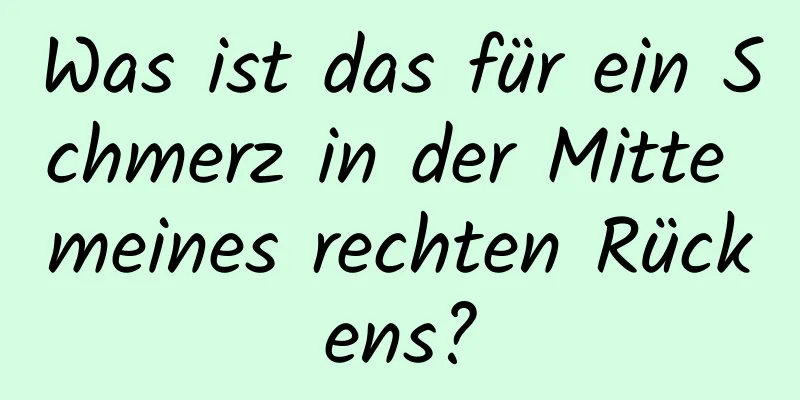 Was ist das für ein Schmerz in der Mitte meines rechten Rückens?
