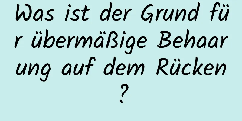 Was ist der Grund für übermäßige Behaarung auf dem Rücken?