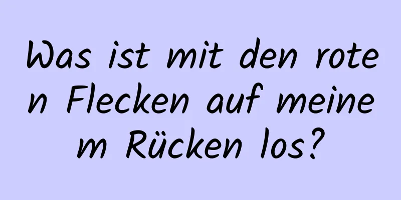 Was ist mit den roten Flecken auf meinem Rücken los?