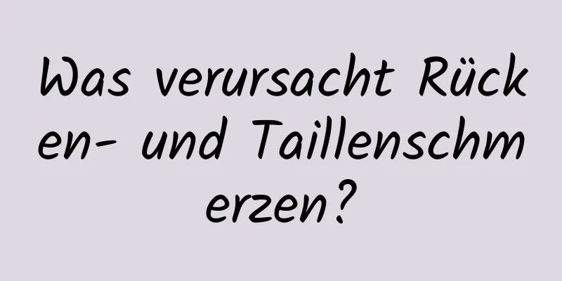 Was verursacht Rücken- und Taillenschmerzen?