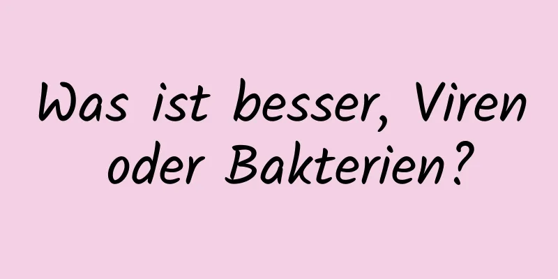 Was ist besser, Viren oder Bakterien?