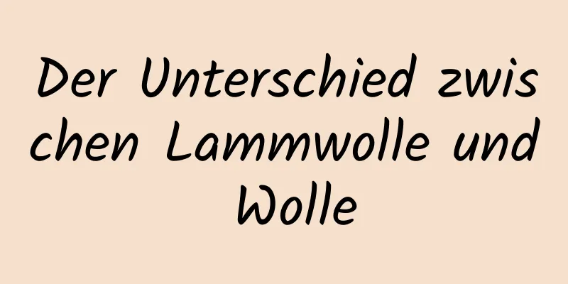 Der Unterschied zwischen Lammwolle und Wolle