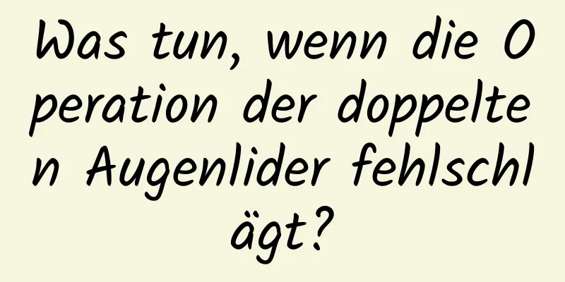 Was tun, wenn die Operation der doppelten Augenlider fehlschlägt?