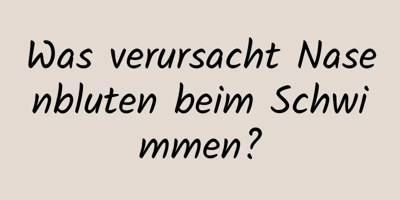 Was verursacht Nasenbluten beim Schwimmen?