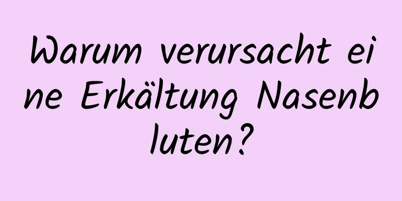 Warum verursacht eine Erkältung Nasenbluten?