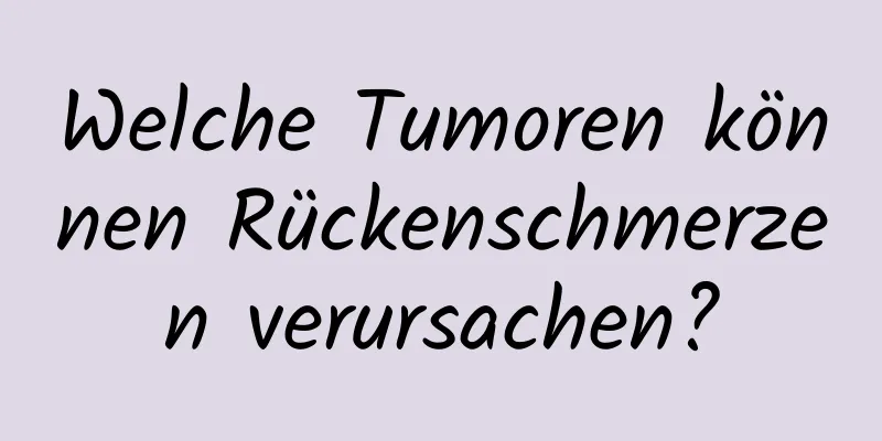 Welche Tumoren können Rückenschmerzen verursachen?