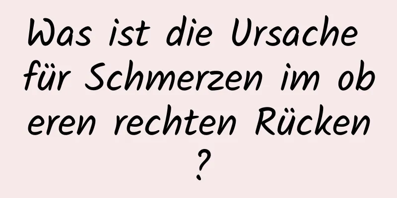 Was ist die Ursache für Schmerzen im oberen rechten Rücken?