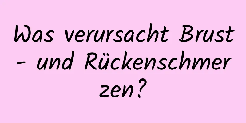 Was verursacht Brust- und Rückenschmerzen?