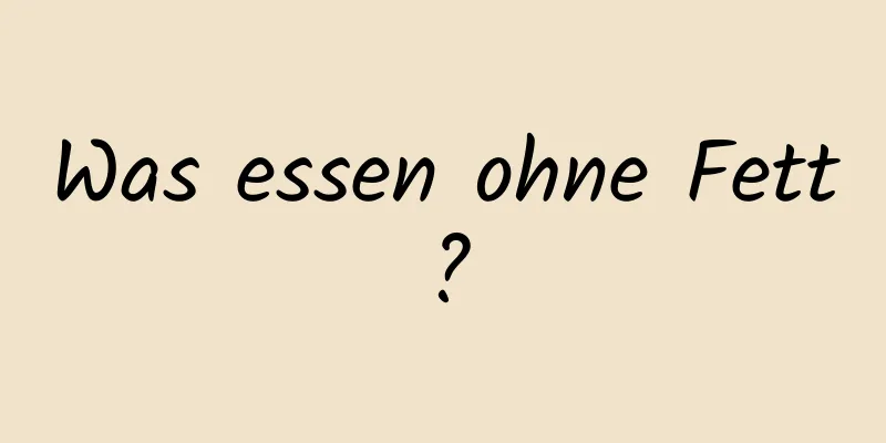 Was essen ohne Fett?