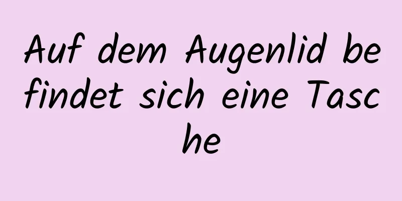 Auf dem Augenlid befindet sich eine Tasche