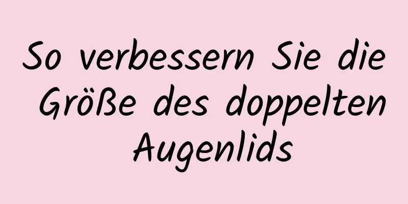 So verbessern Sie die Größe des doppelten Augenlids