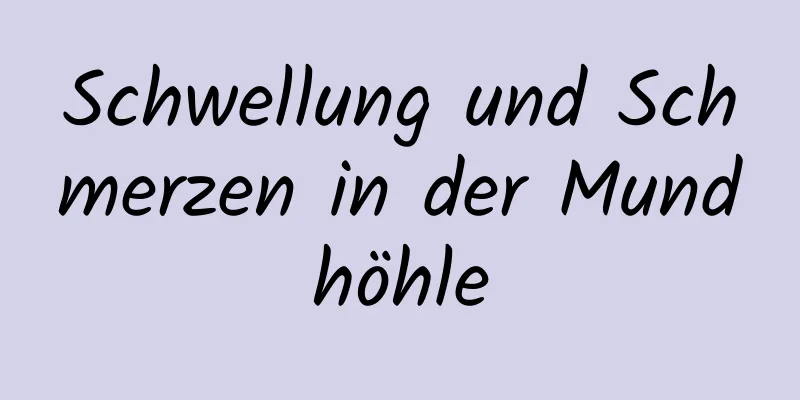 Schwellung und Schmerzen in der Mundhöhle