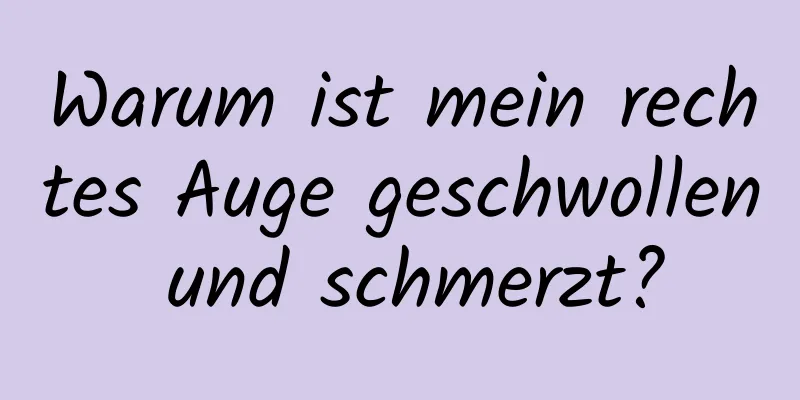 Warum ist mein rechtes Auge geschwollen und schmerzt?
