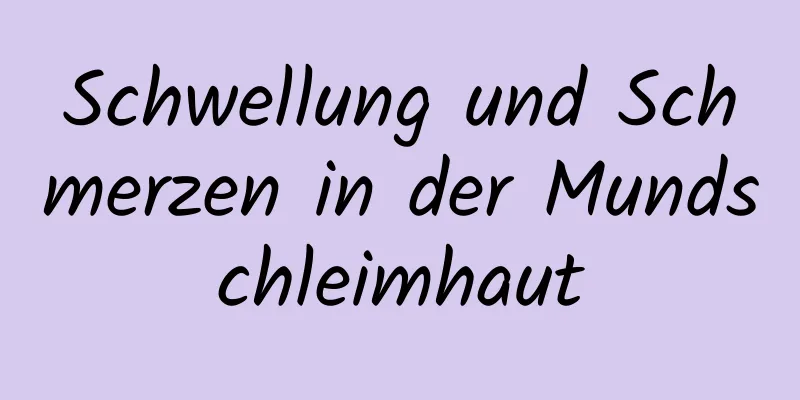 Schwellung und Schmerzen in der Mundschleimhaut