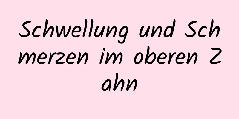 Schwellung und Schmerzen im oberen Zahn