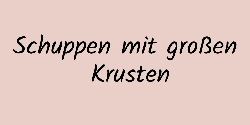 Schuppen mit großen Krusten