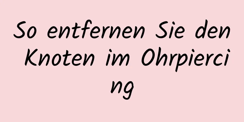 So entfernen Sie den Knoten im Ohrpiercing