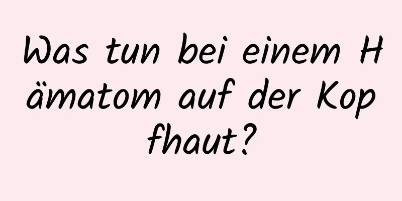 Was tun bei einem Hämatom auf der Kopfhaut?