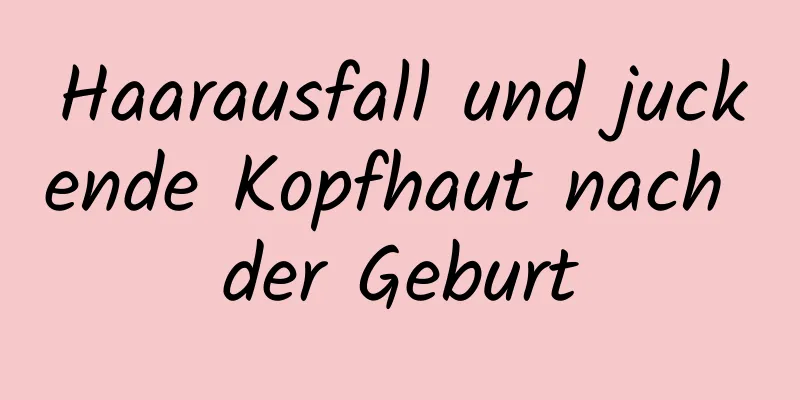 Haarausfall und juckende Kopfhaut nach der Geburt