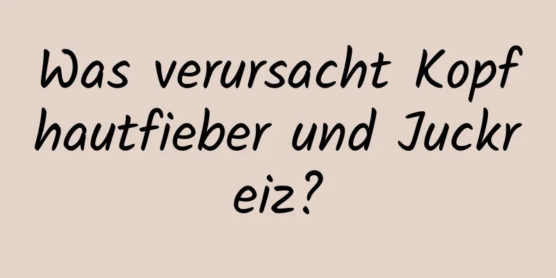 Was verursacht Kopfhautfieber und Juckreiz?